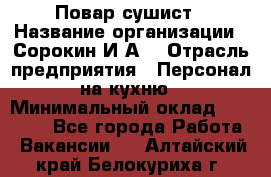 Повар-сушист › Название организации ­ Сорокин И.А. › Отрасль предприятия ­ Персонал на кухню › Минимальный оклад ­ 18 000 - Все города Работа » Вакансии   . Алтайский край,Белокуриха г.